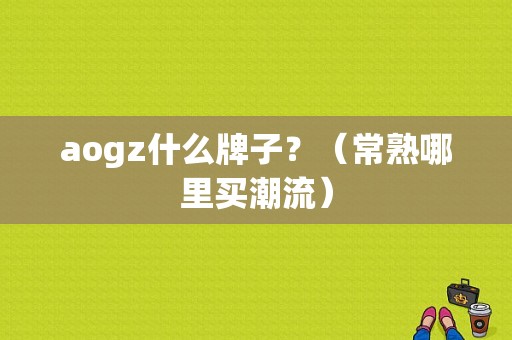 aogz什么牌子？（常熟哪里买潮流）