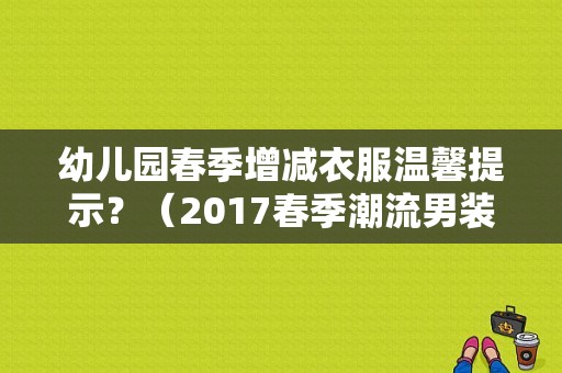 幼儿园春季增减衣服温馨提示？（2017春季潮流男装）