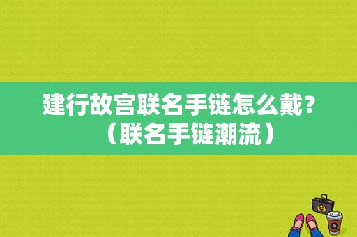 建行故宫联名手链怎么戴？（联名手链潮流）