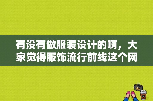 有没有做服装设计的啊，大家觉得服饰流行前线这个网站？（潮流前线经营模式）