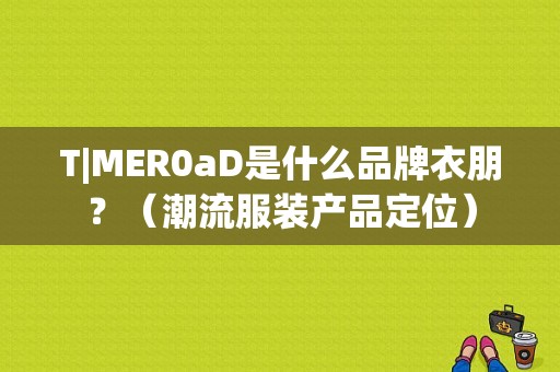 T|MER0aD是什么品牌衣朋？（潮流服装产品定位）