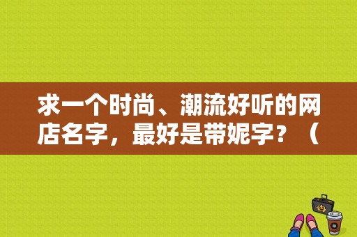 求一个时尚、潮流好听的网店名字，最好是带妮字？（潮流衣服店铺名）