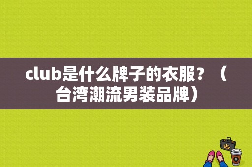 club是什么牌子的衣服？（台湾潮流男装品牌）