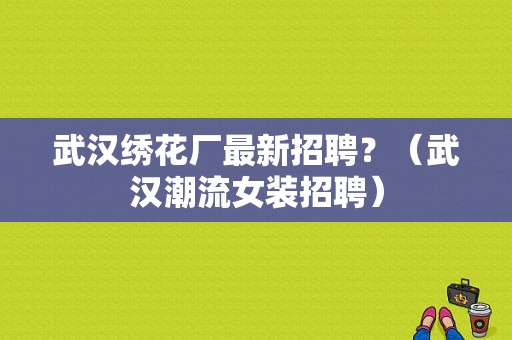 武汉绣花厂最新招聘？（武汉潮流女装招聘）