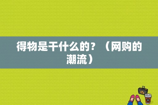 得物是干什么的？（网购的潮流）