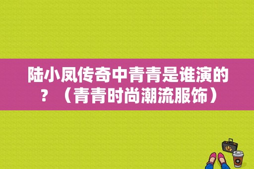 陆小凤传奇中青青是谁演的？（青青时尚潮流服饰）