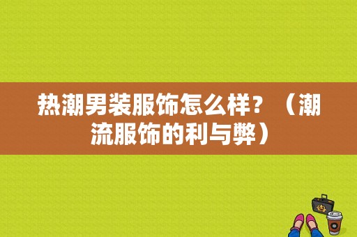 热潮男装服饰怎么样？（潮流服饰的利与弊）