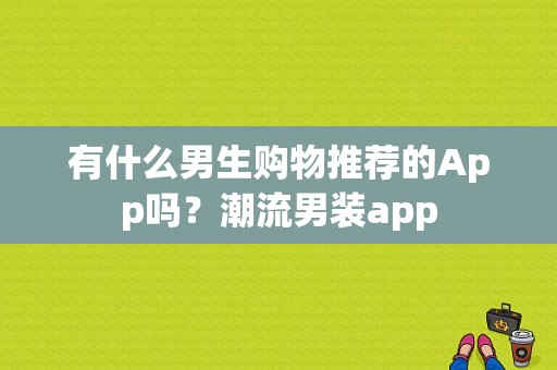 有什么男生购物推荐的App吗？潮流男装app