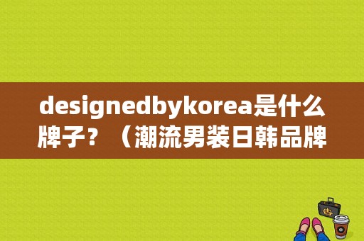 designedbykorea是什么牌子？（潮流男装日韩品牌）