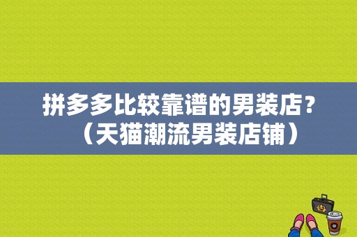 拼多多比较靠谱的男装店？（天猫潮流男装店铺）