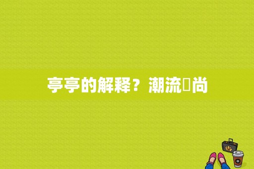 亭亭的解释？潮流飈尚