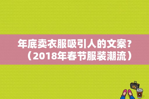 年底卖衣服吸引人的文案？（2018年春节服装潮流）