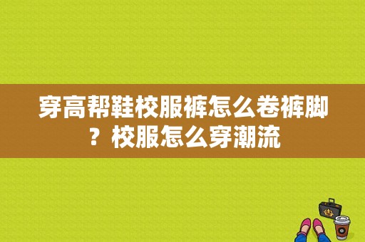 穿高帮鞋校服裤怎么卷裤脚？校服怎么穿潮流