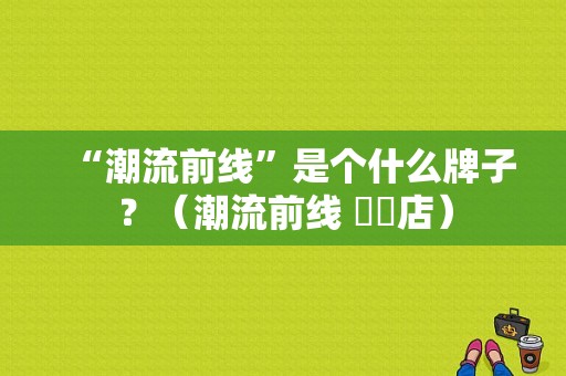 “潮流前线”是个什么牌子？（潮流前线 東門店）