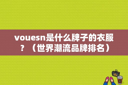 vouesn是什么牌子的衣服？（世界潮流品牌排名）