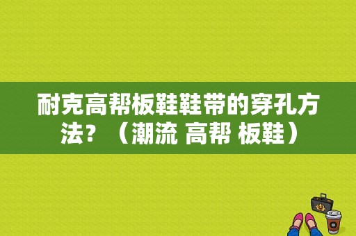 耐克高帮板鞋鞋带的穿孔方法？（潮流 高帮 板鞋）