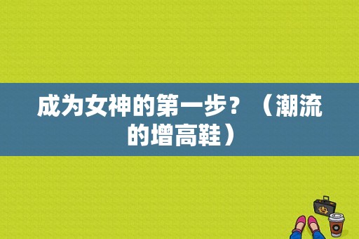 成为女神的第一步？（潮流的增高鞋）