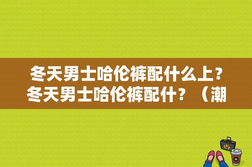 冬天男士哈伦裤配什么上？冬天男士哈伦裤配什？（潮流嘻哈冬季搭配）