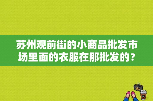 苏州观前街的小商品批发市场里面的衣服在那批发的？（苏州潮流女装进货）