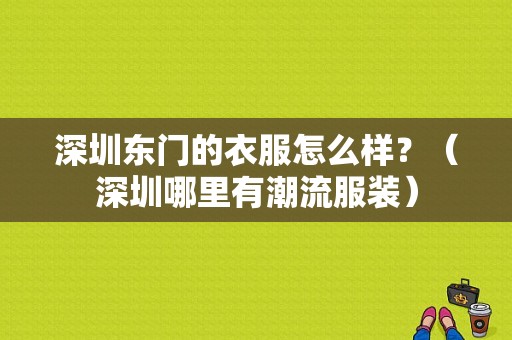 深圳东门的衣服怎么样？（深圳哪里有潮流服装）