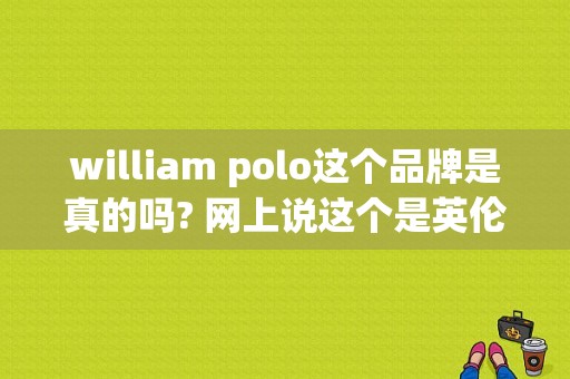 william polo这个品牌是真的吗? 网上说这个是英伦保罗，我只知道这个是一个衣服的品牌保？（中式复古潮流男装品牌）