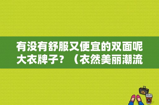 有没有舒服又便宜的双面呢大衣牌子？（衣然美丽潮流女装）