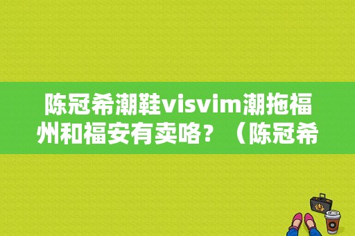 陈冠希潮鞋visvim潮拖福州和福安有卖咯？（陈冠希潮流拖鞋6色）