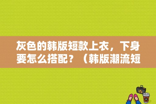 灰色的韩版短款上衣，下身要怎么搭配？（韩版潮流短袖男装）