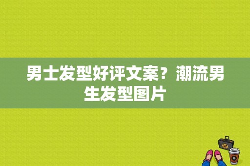 男士发型好评文案？潮流男生发型图片