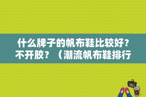 什么牌子的帆布鞋比较好？不开胶？（潮流帆布鞋排行）