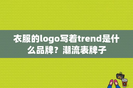 衣服的logo写着trend是什么品牌？潮流表牌子