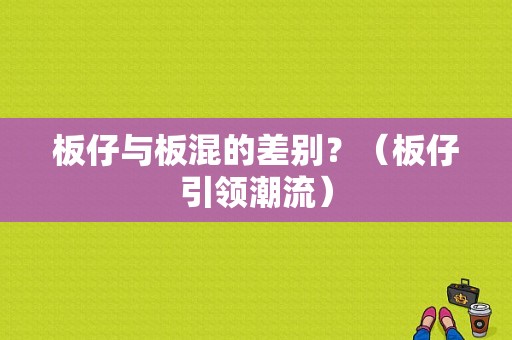 板仔与板混的差别？（板仔引领潮流）