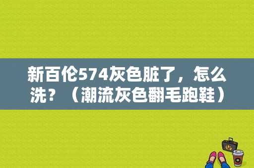 新百伦574灰色脏了，怎么洗？（潮流灰色翻毛跑鞋）