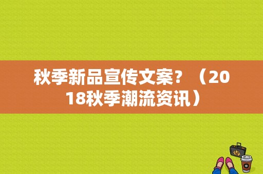 秋季新品宣传文案？（2018秋季潮流资讯）