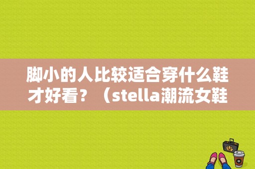 脚小的人比较适合穿什么鞋才好看？（stella潮流女鞋定制店）