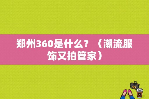 郑州360是什么？（潮流服饰又拍管家）