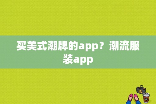 买美式潮牌的app？潮流服装app