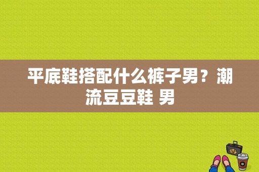 平底鞋搭配什么裤子男？潮流豆豆鞋 男