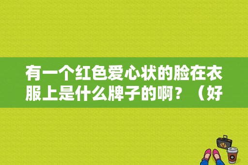 有一个红色爱心状的脸在衣服上是什么牌子的啊？（好像是日本的一个牌子）？日本的潮流品牌