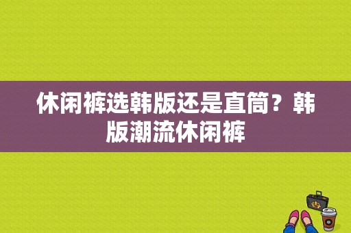 休闲裤选韩版还是直筒？韩版潮流休闲裤