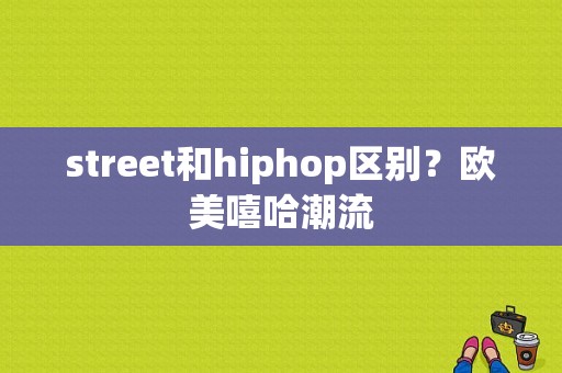 street和hiphop区别？欧美嘻哈潮流