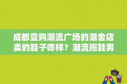 成都壹购潮流广场的潮舍店卖的鞋子咋样？潮流拖鞋男