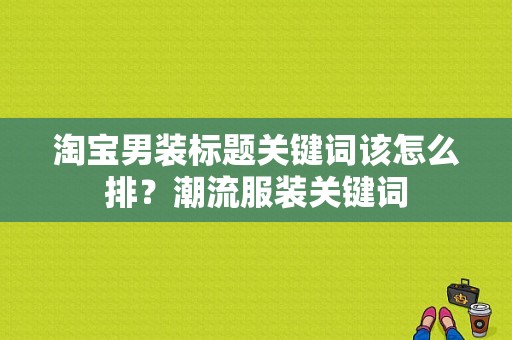 淘宝男装标题关键词该怎么排？潮流服装关键词