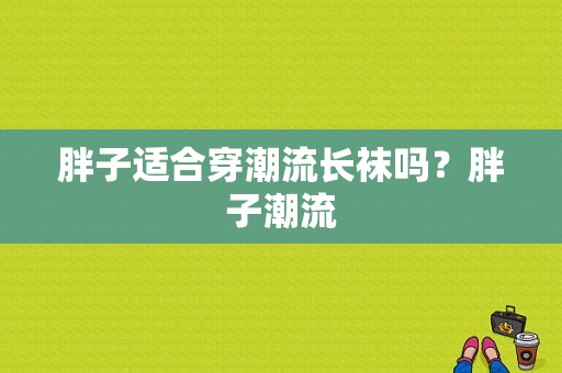 胖子适合穿潮流长袜吗？胖子潮流