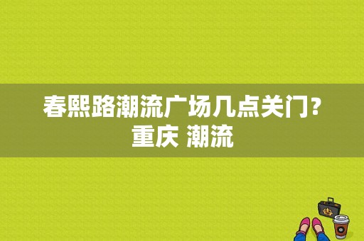 春熙路潮流广场几点关门？重庆 潮流