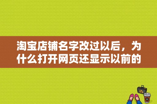 淘宝店铺名字改过以后，为什么打开网页还显示以前的名字呢？淘宝比较潮流的店铺名