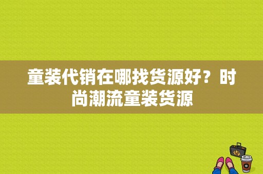 童装代销在哪找货源好？时尚潮流童装货源