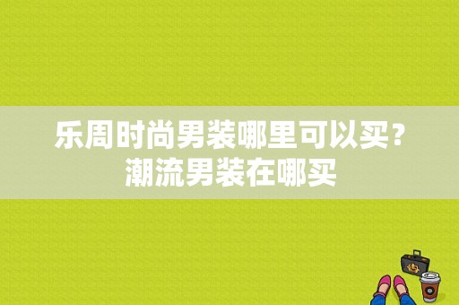 乐周时尚男装哪里可以买？潮流男装在哪买