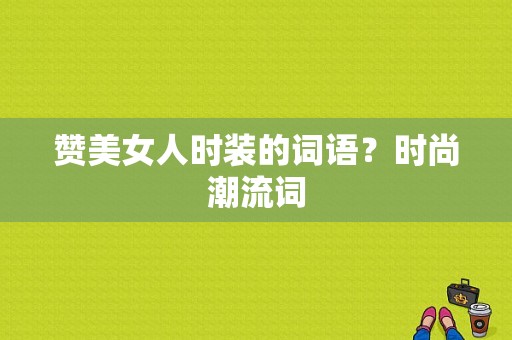 赞美女人时装的词语？时尚潮流词