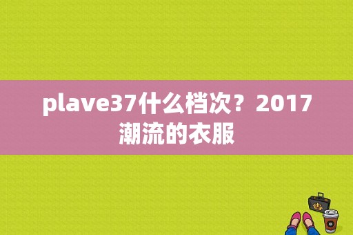 plave37什么档次？2017潮流的衣服